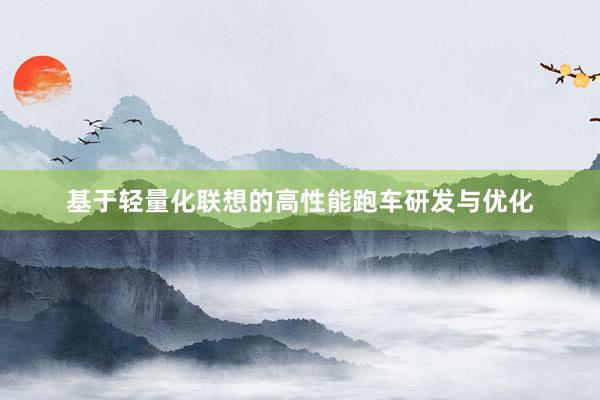 基于轻量化联想的高性能跑车研发与优化