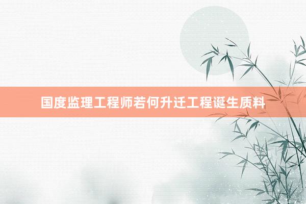 国度监理工程师若何升迁工程诞生质料