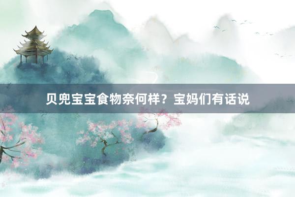 贝兜宝宝食物奈何样？宝妈们有话说
