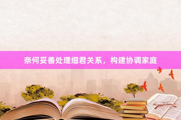 奈何妥善处理细君关系，构建协调家庭