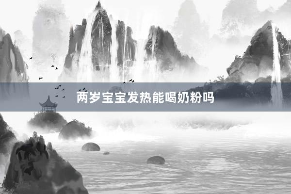 两岁宝宝发热能喝奶粉吗
