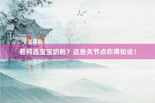 若何选宝宝奶粉？这些关节点你得知谈！