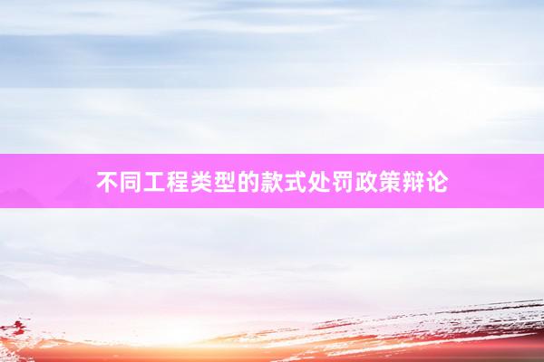 不同工程类型的款式处罚政策辩论